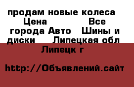 продам новые колеса › Цена ­ 11 000 - Все города Авто » Шины и диски   . Липецкая обл.,Липецк г.